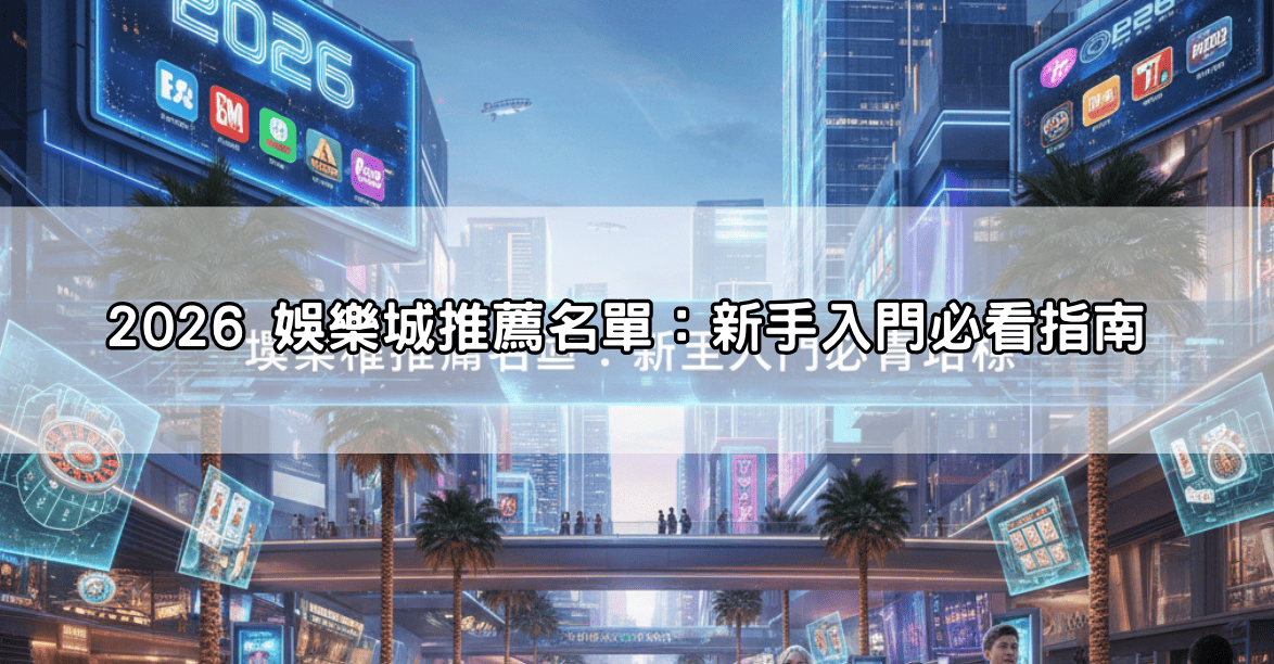 2026 娛樂城推薦名單：新手入門必看指南